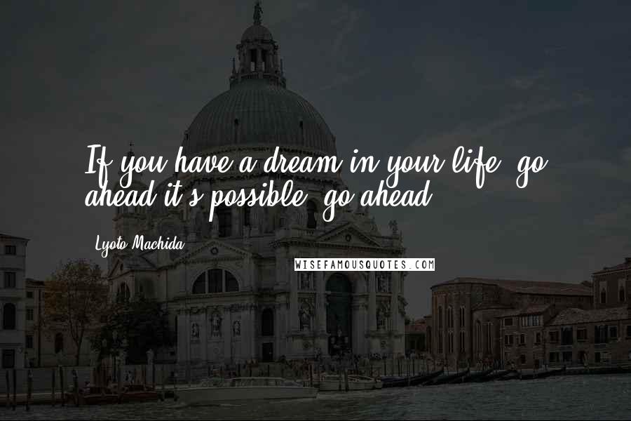 Lyoto Machida Quotes: If you have a dream in your life, go ahead it's possible, go ahead