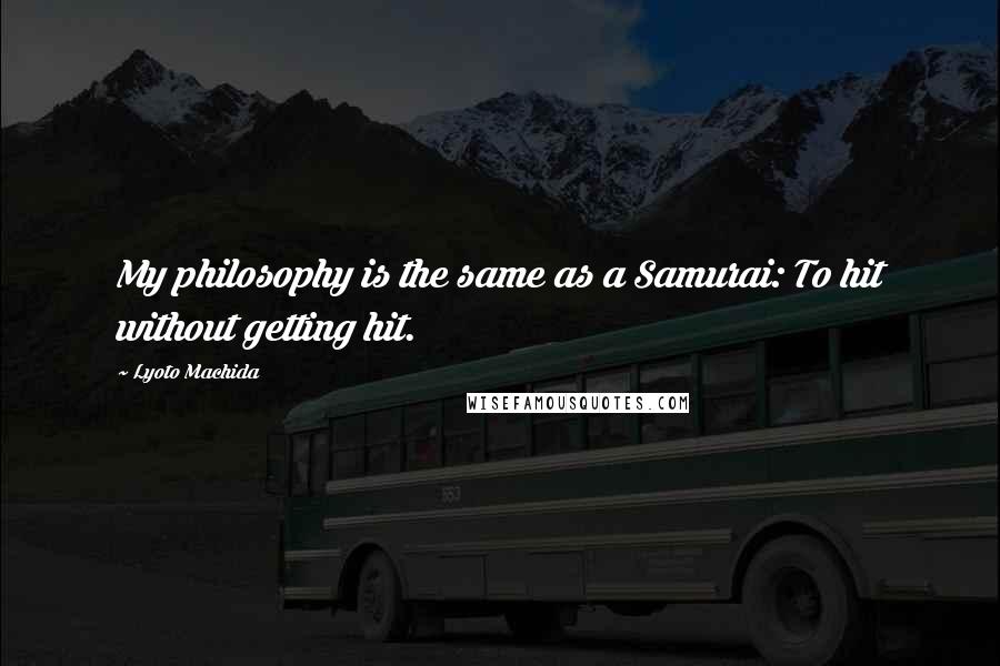 Lyoto Machida Quotes: My philosophy is the same as a Samurai: To hit without getting hit.