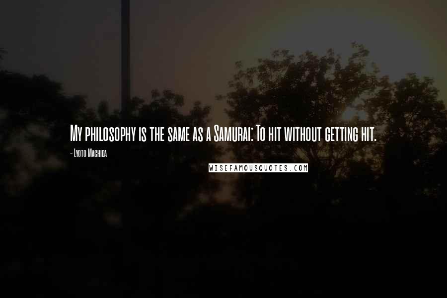 Lyoto Machida Quotes: My philosophy is the same as a Samurai: To hit without getting hit.