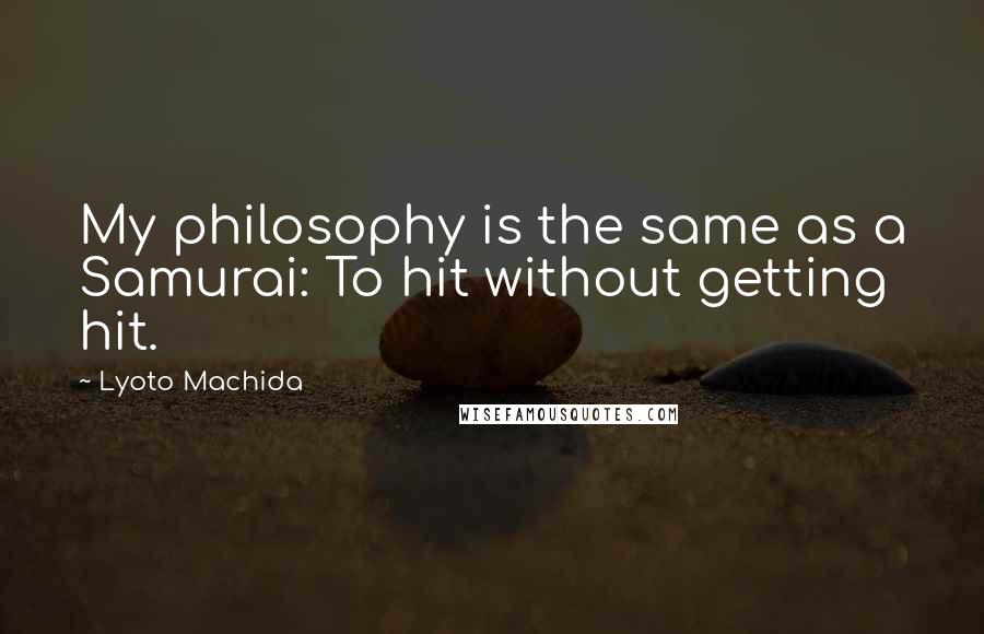 Lyoto Machida Quotes: My philosophy is the same as a Samurai: To hit without getting hit.
