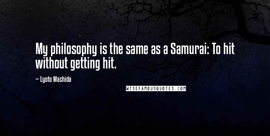 Lyoto Machida Quotes: My philosophy is the same as a Samurai: To hit without getting hit.