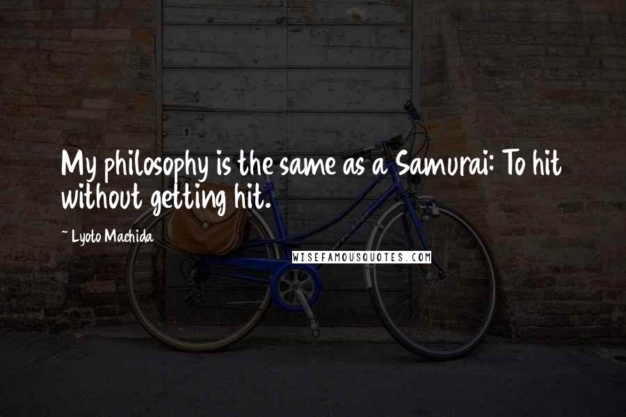 Lyoto Machida Quotes: My philosophy is the same as a Samurai: To hit without getting hit.