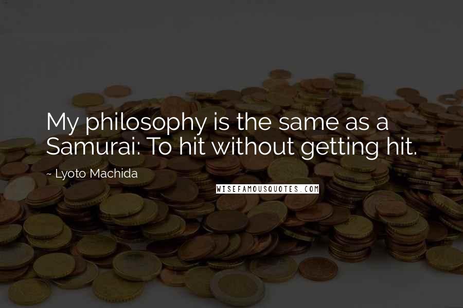 Lyoto Machida Quotes: My philosophy is the same as a Samurai: To hit without getting hit.