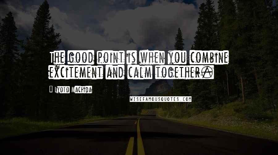 Lyoto Machida Quotes: The good point is when you combine excitement and calm together.