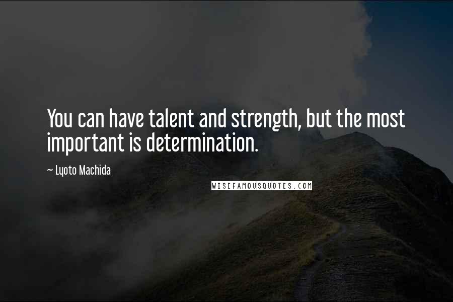 Lyoto Machida Quotes: You can have talent and strength, but the most important is determination.