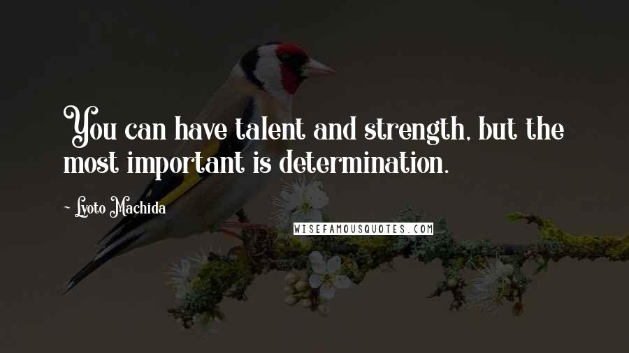 Lyoto Machida Quotes: You can have talent and strength, but the most important is determination.