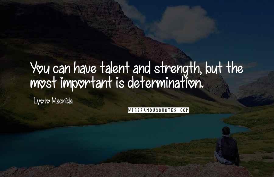 Lyoto Machida Quotes: You can have talent and strength, but the most important is determination.