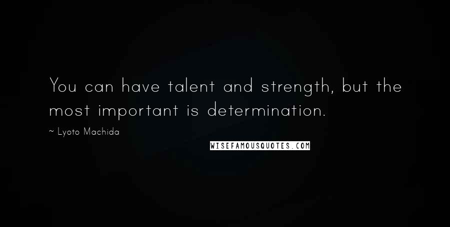 Lyoto Machida Quotes: You can have talent and strength, but the most important is determination.