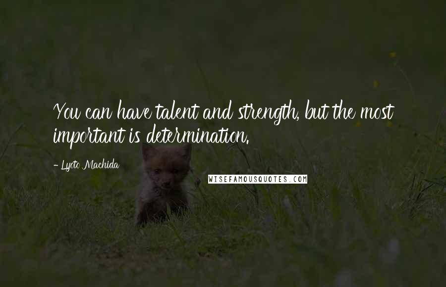 Lyoto Machida Quotes: You can have talent and strength, but the most important is determination.