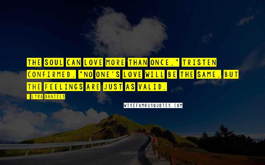 Lyra Daniels Quotes: The soul can love more than once," Tristen confirmed. "No one's love will be the same, but the feelings are just as valid.