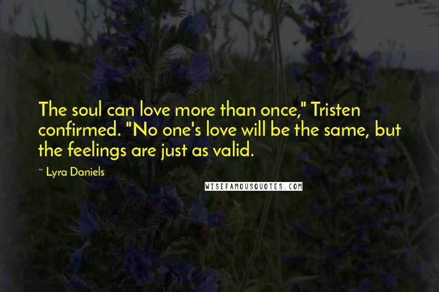 Lyra Daniels Quotes: The soul can love more than once," Tristen confirmed. "No one's love will be the same, but the feelings are just as valid.