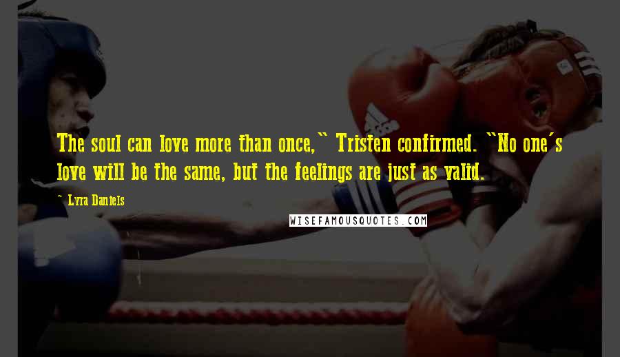 Lyra Daniels Quotes: The soul can love more than once," Tristen confirmed. "No one's love will be the same, but the feelings are just as valid.