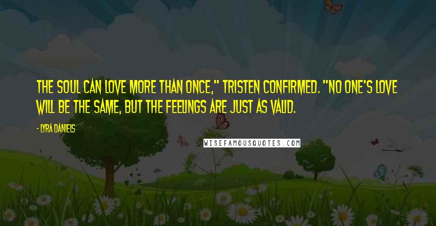 Lyra Daniels Quotes: The soul can love more than once," Tristen confirmed. "No one's love will be the same, but the feelings are just as valid.