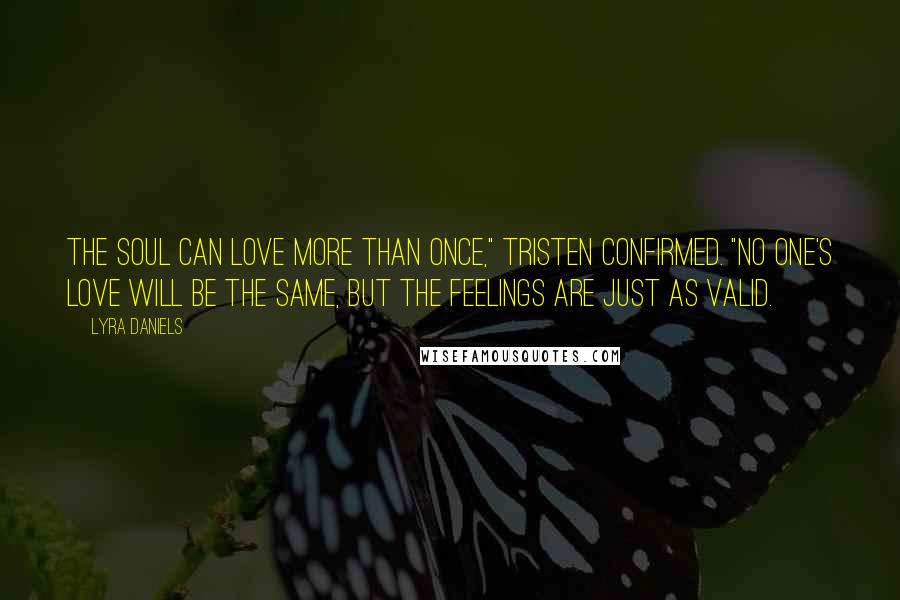 Lyra Daniels Quotes: The soul can love more than once," Tristen confirmed. "No one's love will be the same, but the feelings are just as valid.