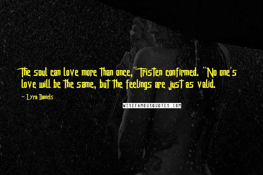 Lyra Daniels Quotes: The soul can love more than once," Tristen confirmed. "No one's love will be the same, but the feelings are just as valid.