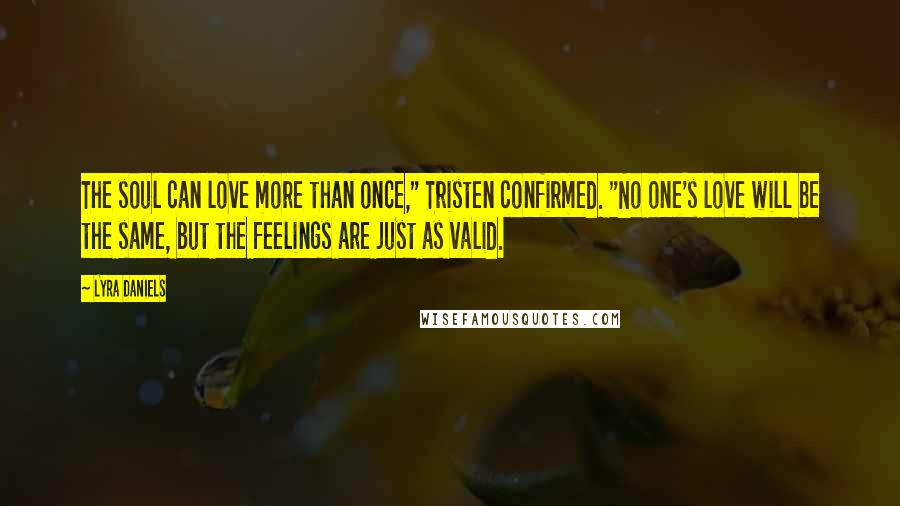 Lyra Daniels Quotes: The soul can love more than once," Tristen confirmed. "No one's love will be the same, but the feelings are just as valid.