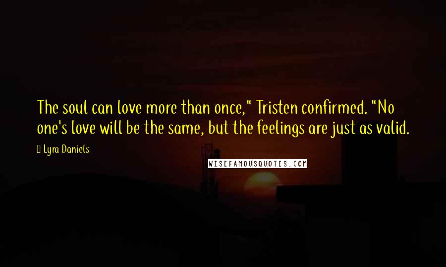 Lyra Daniels Quotes: The soul can love more than once," Tristen confirmed. "No one's love will be the same, but the feelings are just as valid.