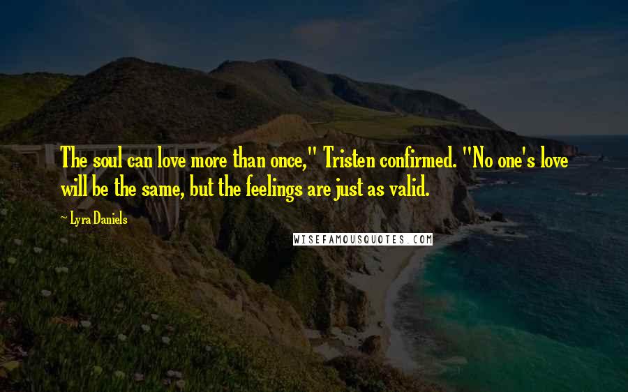 Lyra Daniels Quotes: The soul can love more than once," Tristen confirmed. "No one's love will be the same, but the feelings are just as valid.