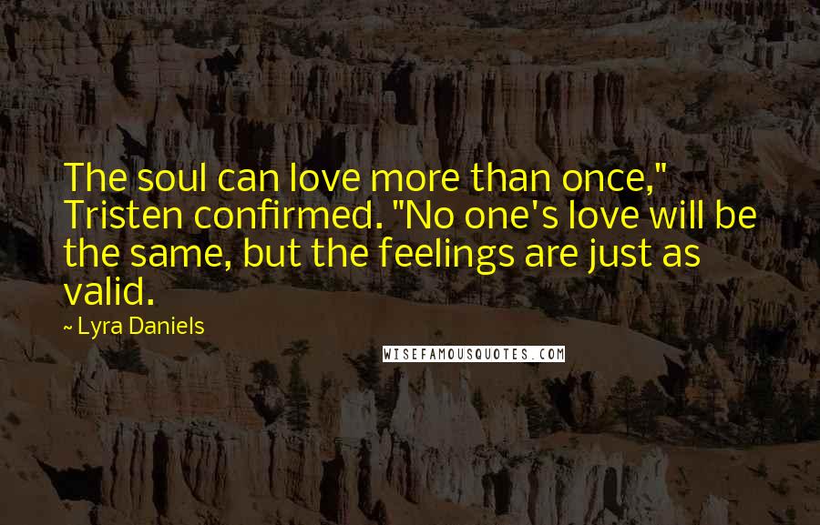 Lyra Daniels Quotes: The soul can love more than once," Tristen confirmed. "No one's love will be the same, but the feelings are just as valid.