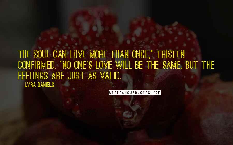 Lyra Daniels Quotes: The soul can love more than once," Tristen confirmed. "No one's love will be the same, but the feelings are just as valid.