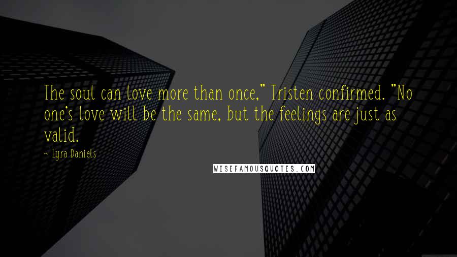 Lyra Daniels Quotes: The soul can love more than once," Tristen confirmed. "No one's love will be the same, but the feelings are just as valid.