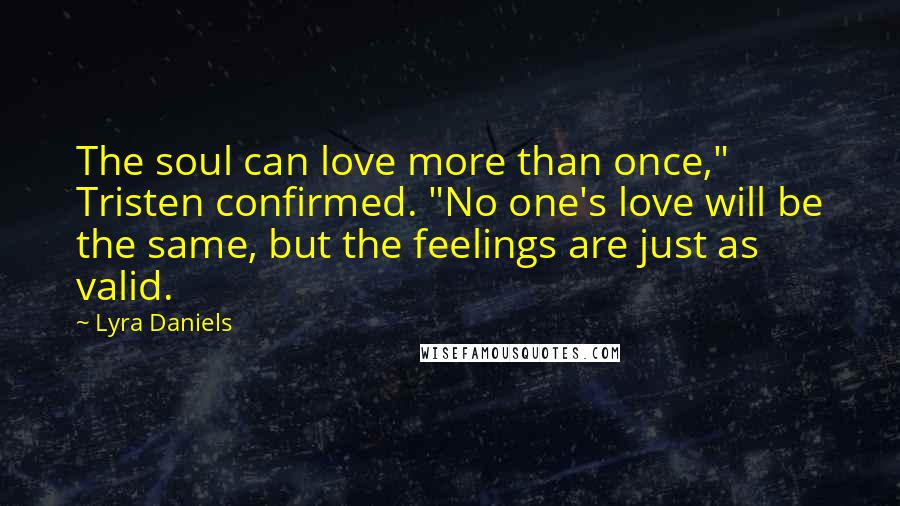 Lyra Daniels Quotes: The soul can love more than once," Tristen confirmed. "No one's love will be the same, but the feelings are just as valid.