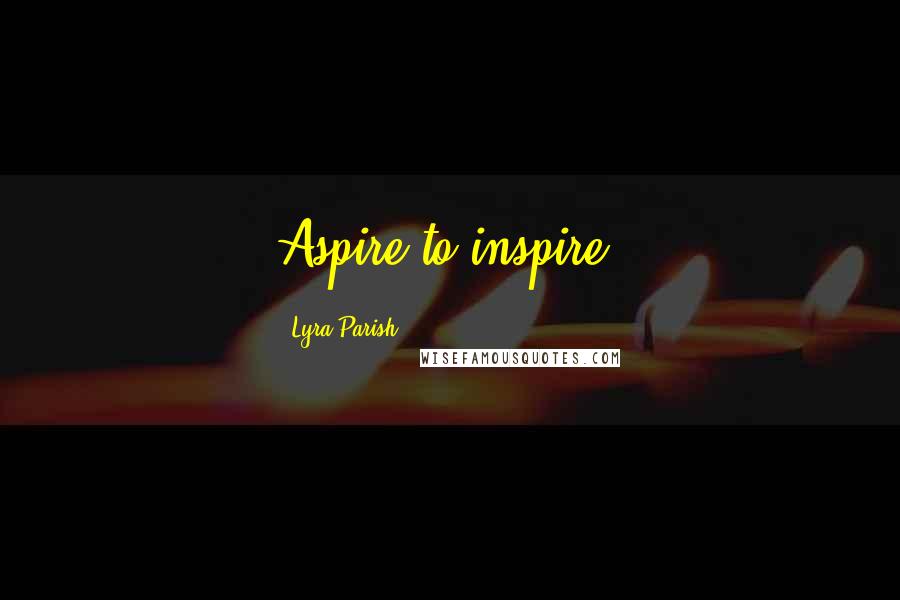 Lyra Parish Quotes: Aspire to inspire!