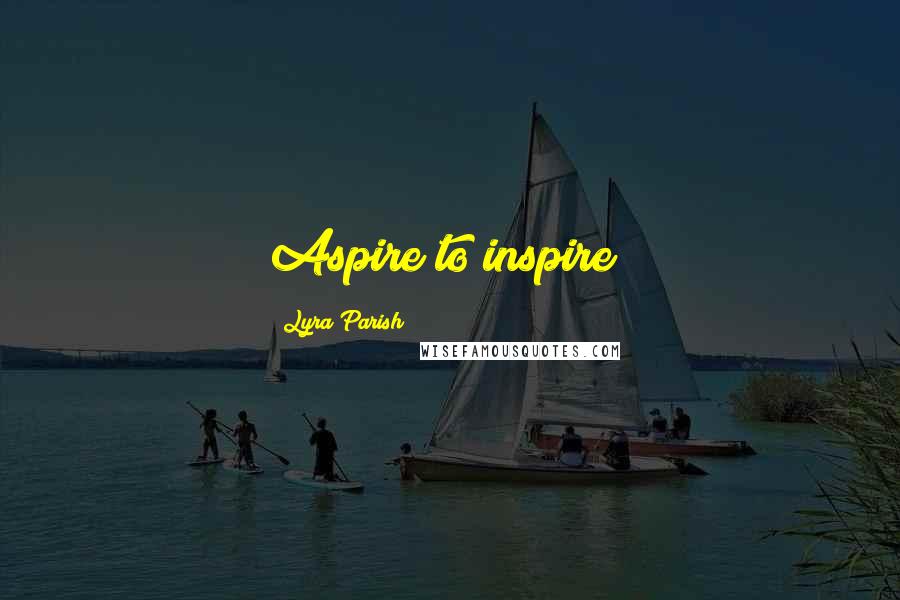 Lyra Parish Quotes: Aspire to inspire!