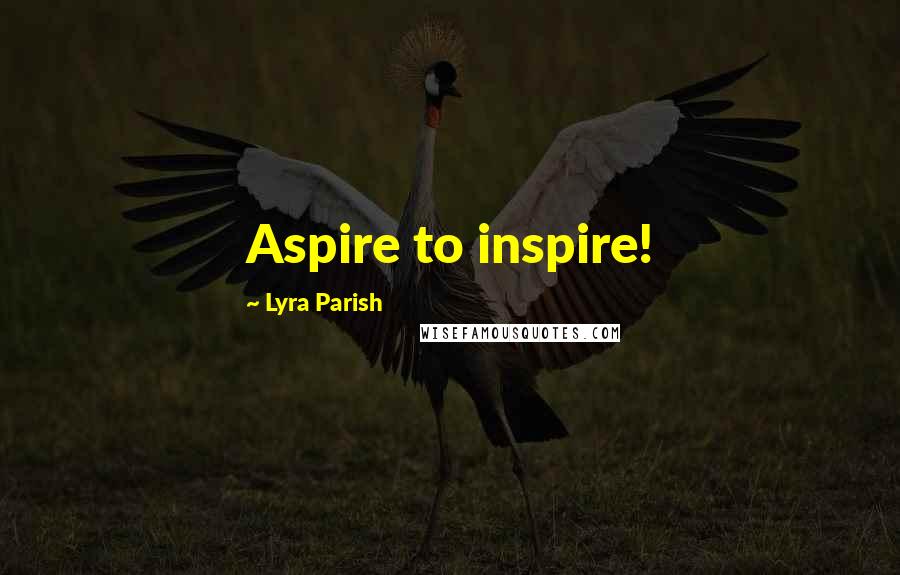 Lyra Parish Quotes: Aspire to inspire!