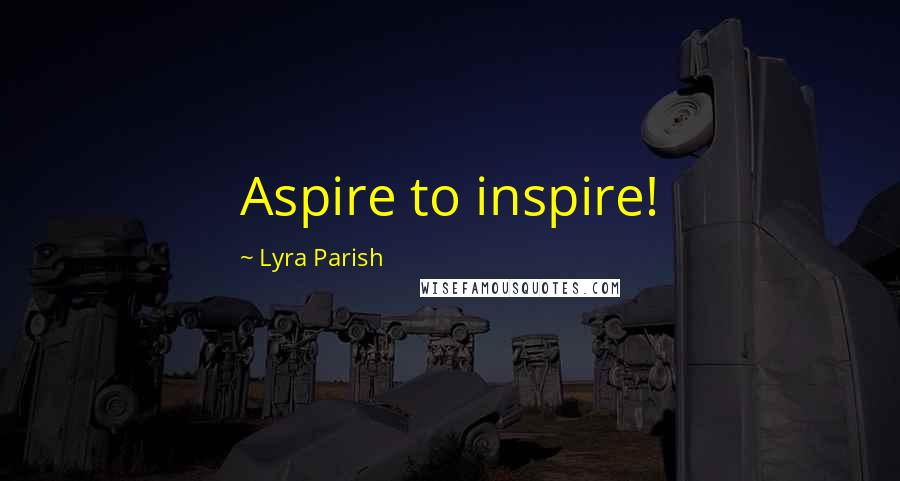 Lyra Parish Quotes: Aspire to inspire!