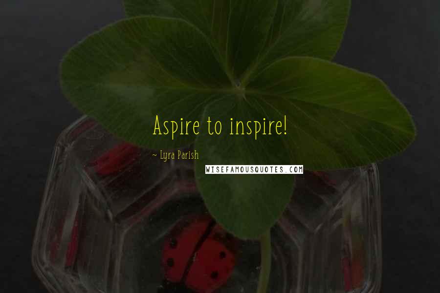 Lyra Parish Quotes: Aspire to inspire!