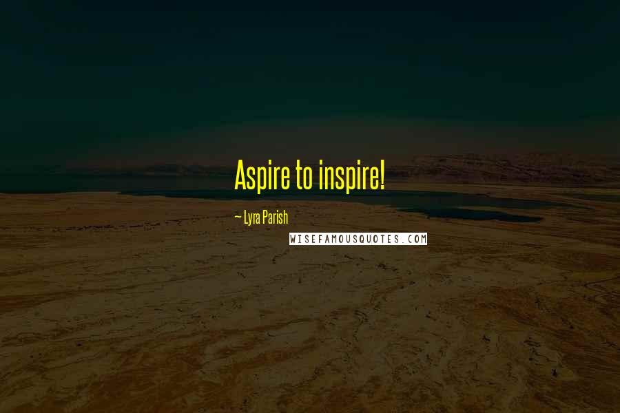 Lyra Parish Quotes: Aspire to inspire!