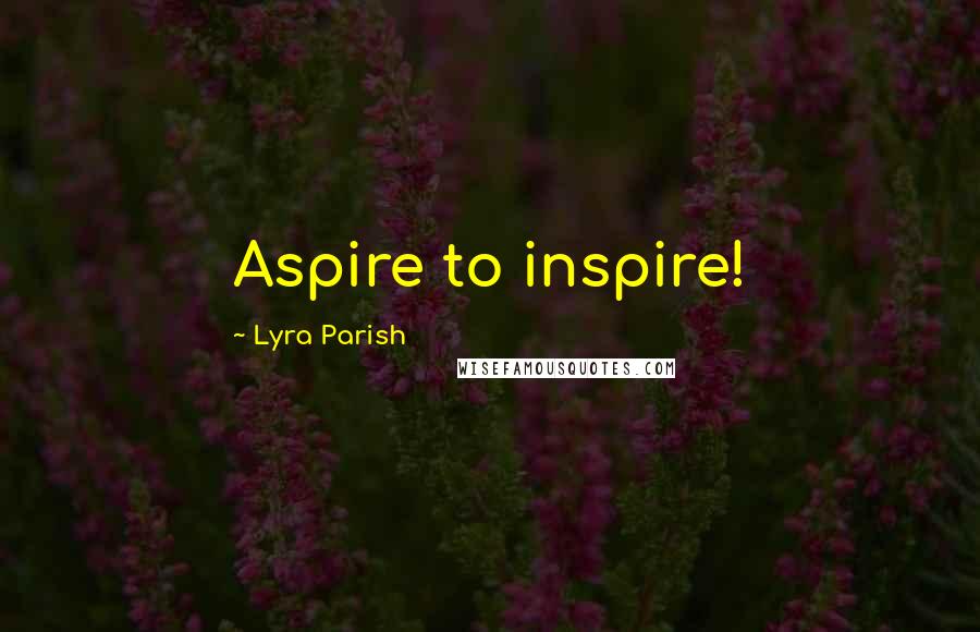 Lyra Parish Quotes: Aspire to inspire!