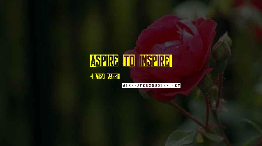 Lyra Parish Quotes: Aspire to inspire!