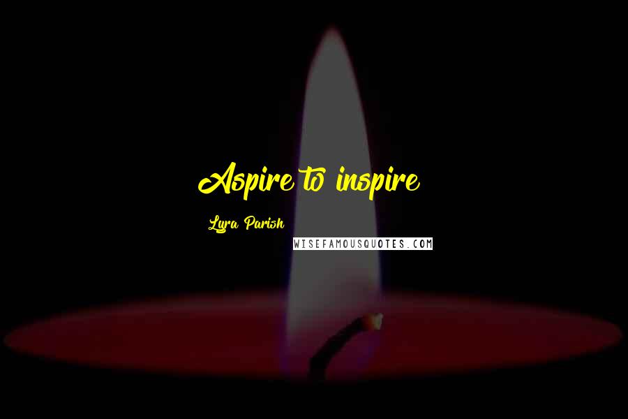 Lyra Parish Quotes: Aspire to inspire!