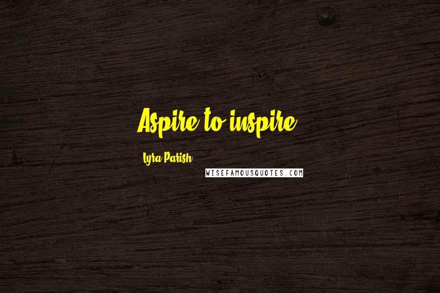 Lyra Parish Quotes: Aspire to inspire!