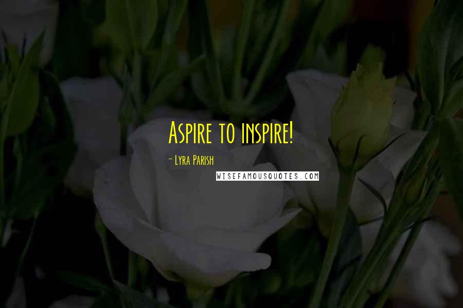 Lyra Parish Quotes: Aspire to inspire!