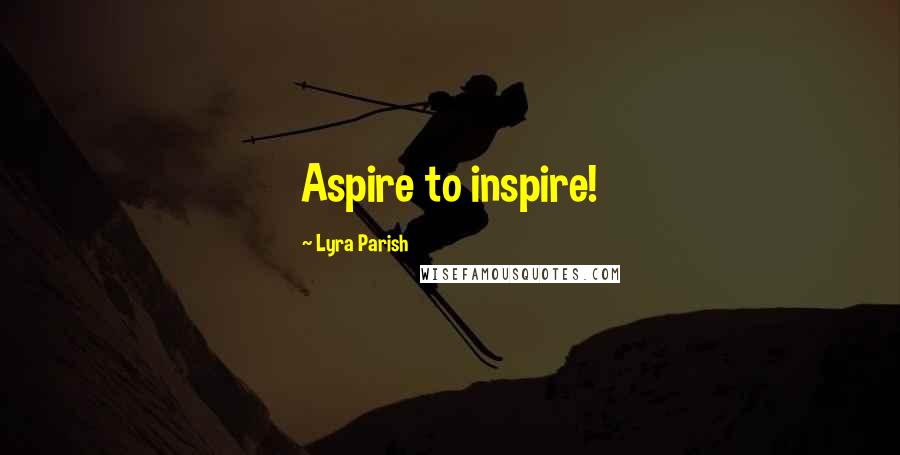 Lyra Parish Quotes: Aspire to inspire!