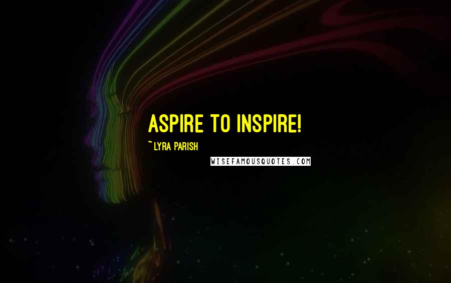 Lyra Parish Quotes: Aspire to inspire!