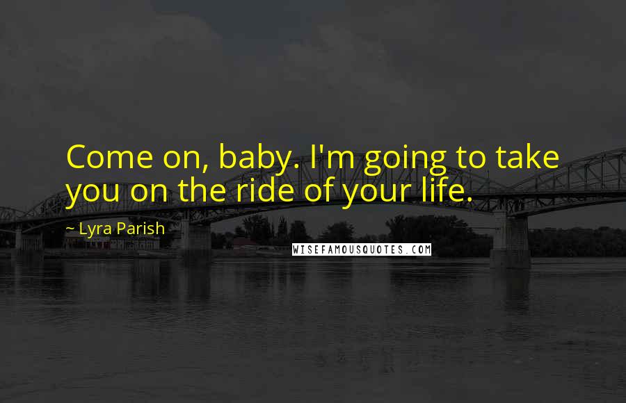 Lyra Parish Quotes: Come on, baby. I'm going to take you on the ride of your life.