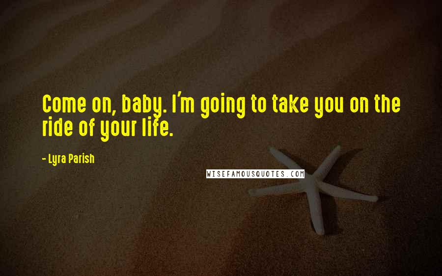 Lyra Parish Quotes: Come on, baby. I'm going to take you on the ride of your life.