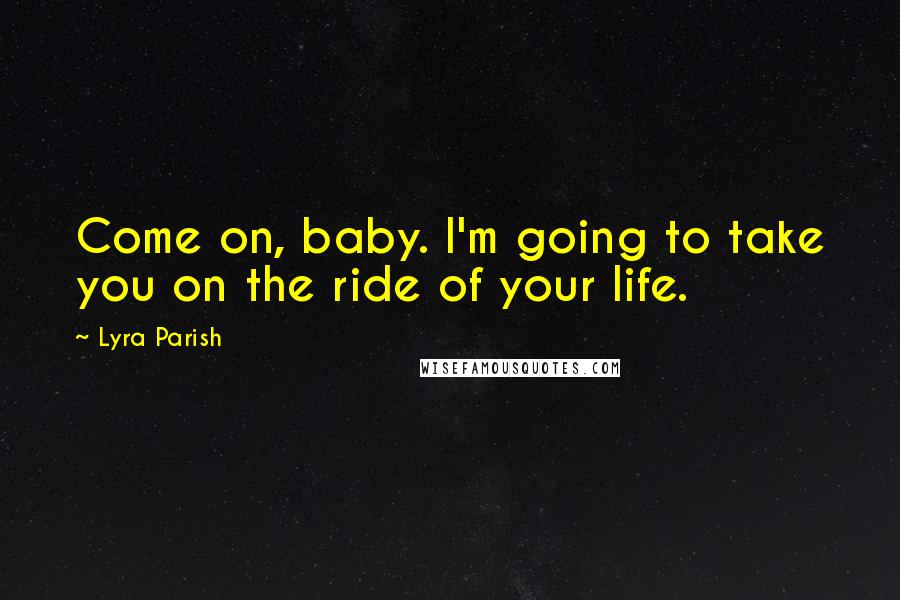 Lyra Parish Quotes: Come on, baby. I'm going to take you on the ride of your life.