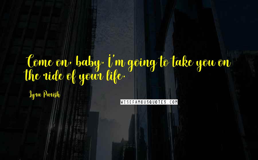 Lyra Parish Quotes: Come on, baby. I'm going to take you on the ride of your life.