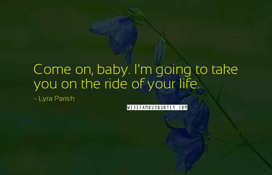 Lyra Parish Quotes: Come on, baby. I'm going to take you on the ride of your life.