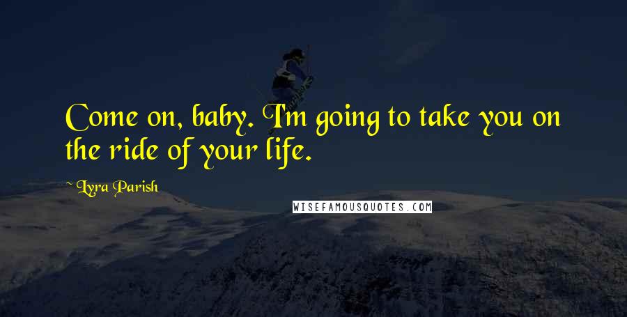 Lyra Parish Quotes: Come on, baby. I'm going to take you on the ride of your life.