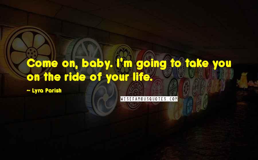 Lyra Parish Quotes: Come on, baby. I'm going to take you on the ride of your life.