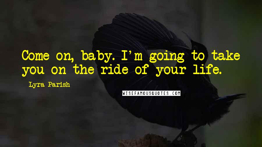 Lyra Parish Quotes: Come on, baby. I'm going to take you on the ride of your life.