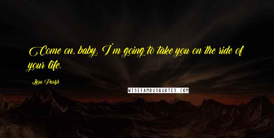 Lyra Parish Quotes: Come on, baby. I'm going to take you on the ride of your life.