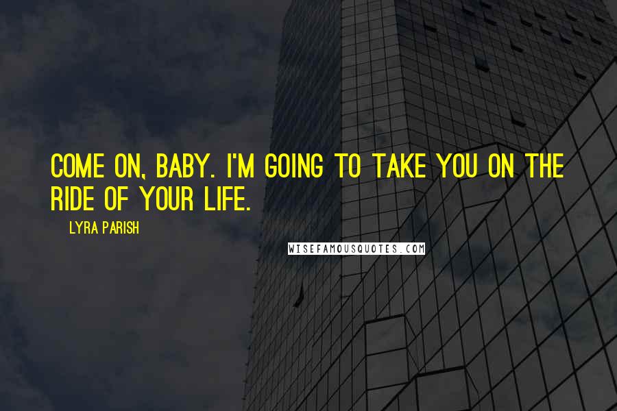 Lyra Parish Quotes: Come on, baby. I'm going to take you on the ride of your life.