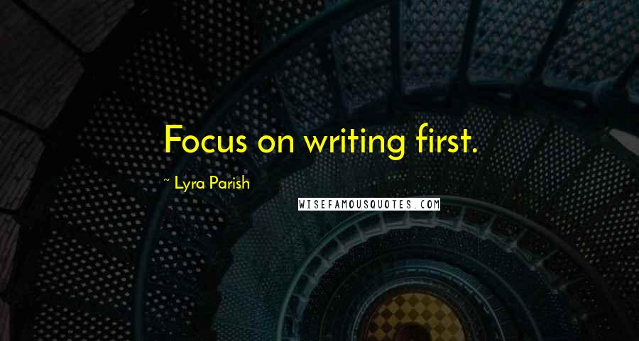 Lyra Parish Quotes: Focus on writing first.